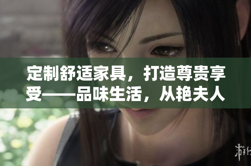 定制舒适家具，打造尊贵享受——品味生活，从艳夫人宾馆床开始