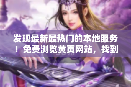 发现最新最热门的本地服务！免费浏览黄页网站，找到您需要的一切！