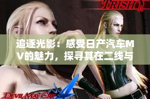 追逐光影：感受日产汽车MV的魅力，探寻其在二线与三线城市的惊喜之旅