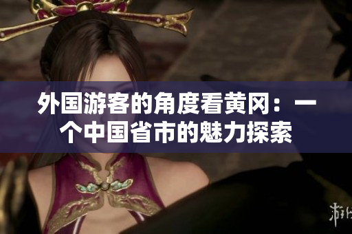 外国游客的角度看黄冈：一个中国省市的魅力探索