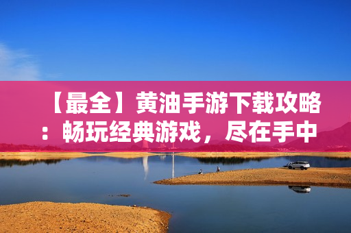 【最全】黄油手游下载攻略：畅玩经典游戏，尽在手中
