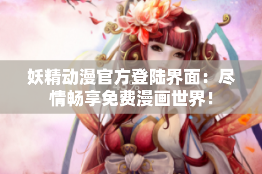 妖精动漫官方登陆界面：尽情畅享免费漫画世界！