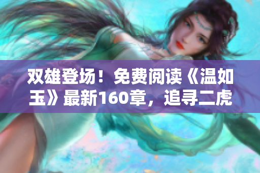 双雄登场！免费阅读《温如玉》最新160章，追寻二虎命运