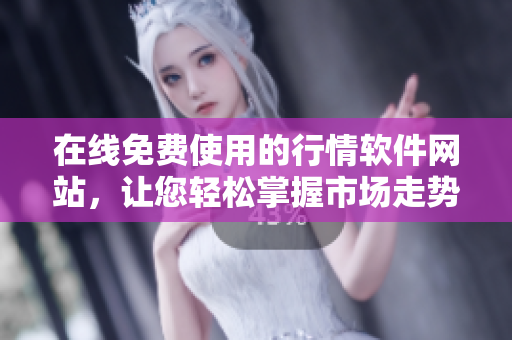 在线免费使用的行情软件网站，让您轻松掌握市场走势