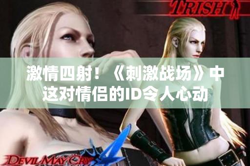激情四射！《刺激战场》中这对情侣的ID令人心动