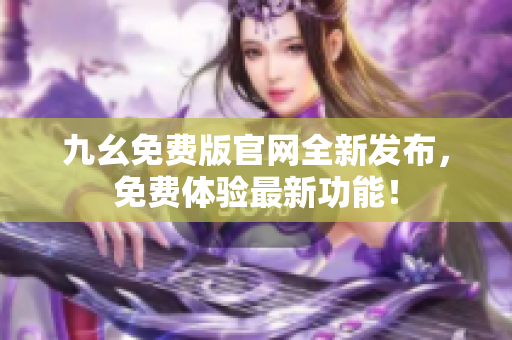 九幺免费版官网全新发布，免费体验最新功能！
