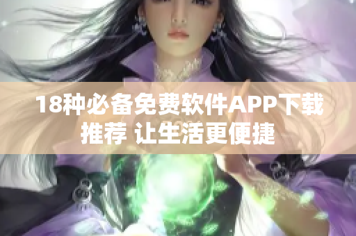 18种必备免费软件APP下载推荐 让生活更便捷