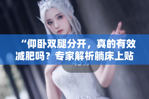 “仰卧双腿分开，真的有效减肥吗？专家解析躺床上贴墙的减肥方法”