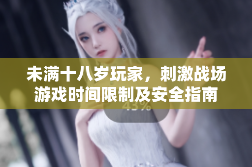 未满十八岁玩家，刺激战场游戏时间限制及安全指南