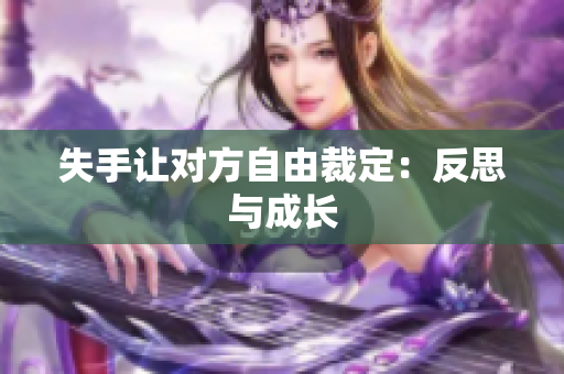 失手让对方自由裁定：反思与成长