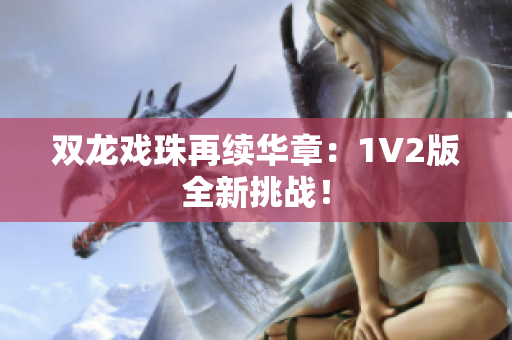 双龙戏珠再续华章：1V2版全新挑战！