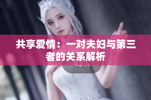 共享爱情：一对夫妇与第三者的关系解析