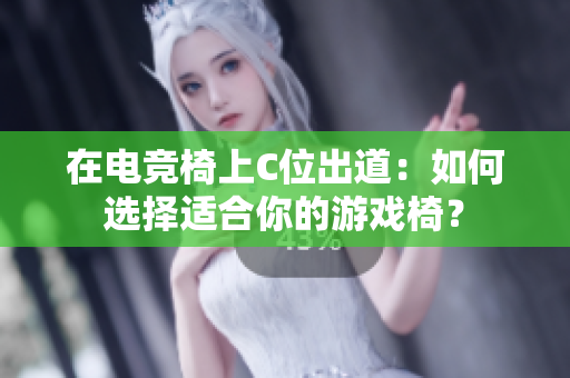 在电竞椅上C位出道：如何选择适合你的游戏椅？