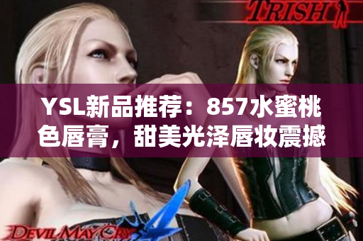 YSL新品推荐：857水蜜桃色唇膏，甜美光泽唇妆震撼登场