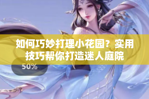 如何巧妙打理小花园？实用技巧帮你打造迷人庭院