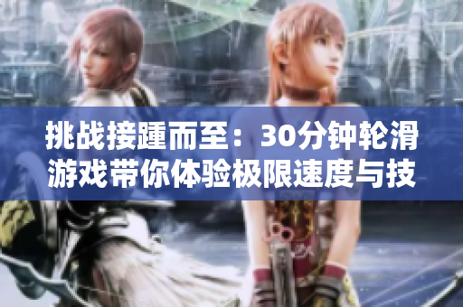 挑战接踵而至：30分钟轮滑游戏带你体验极限速度与技巧