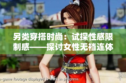 另类穿搭时尚：试探性感限制感——探讨女性无裆连体内衣