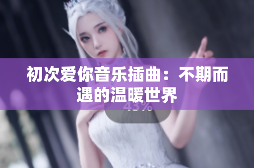 初次爱你音乐插曲：不期而遇的温暖世界