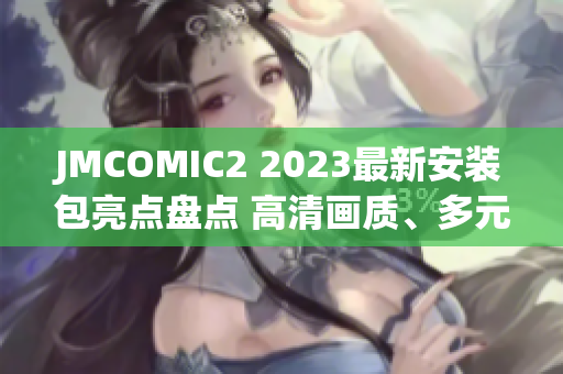 JMCOMIC2 2023最新安装包亮点盘点 高清画质、多元素更新、交互体验升级