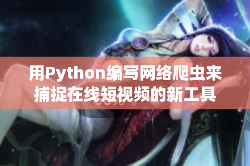 用Python编写网络爬虫来捕捉在线短视频的新工具