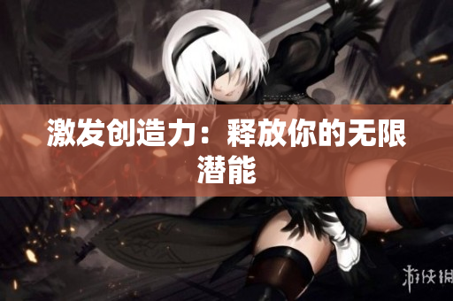 激发创造力：释放你的无限潜能