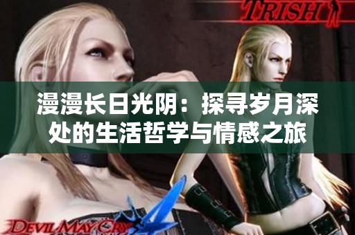 漫漫长日光阴：探寻岁月深处的生活哲学与情感之旅