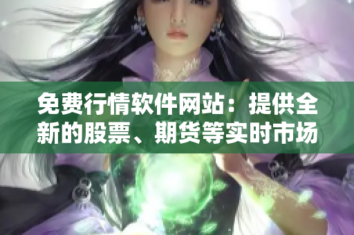 免费行情软件网站：提供全新的股票、期货等实时市场数据