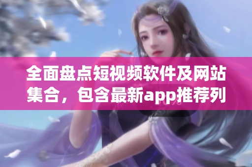 全面盘点短视频软件及网站集合，包含最新app推荐列表