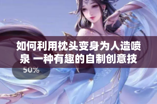 如何利用枕头变身为人造喷泉 一种有趣的自制创意技巧