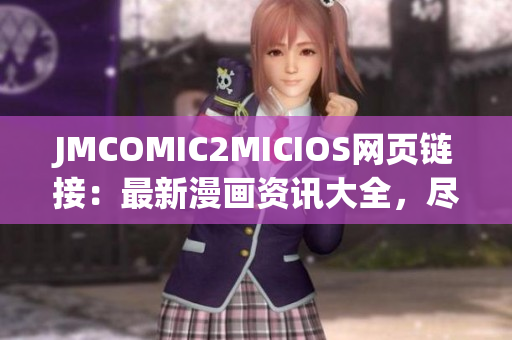 JMCOMIC2MICIOS网页链接：最新漫画资讯大全，尽在一手掌握！