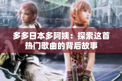 多多日本多阿姨：探索这首热门歌曲的背后故事