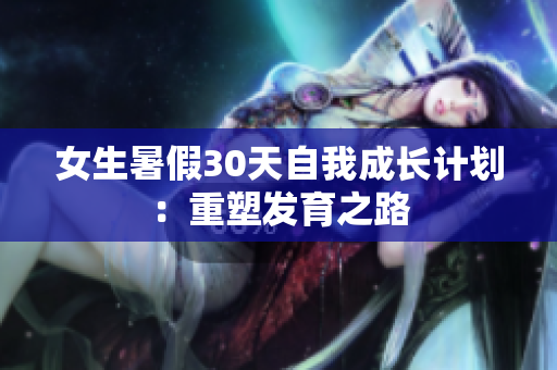 女生暑假30天自我成长计划：重塑发育之路