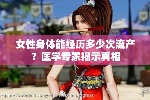 女性身体能经历多少次流产？医学专家揭示真相