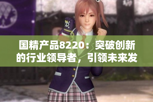 国精产品8220：突破创新的行业领导者，引领未来发展的新篇章
