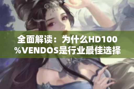 全面解读：为什么HD100%VENDOS是行业最佳选择？  