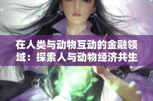 在人类与动物互动的金融领域：探索人与动物经济共生关系