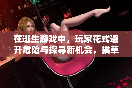 在逃生游戏中，玩家花式避开危险与探寻新机会，挨草桃子灯成为关键任务。