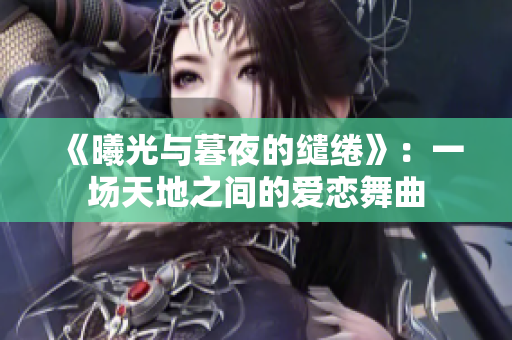 《曦光与暮夜的缱绻》：一场天地之间的爱恋舞曲
