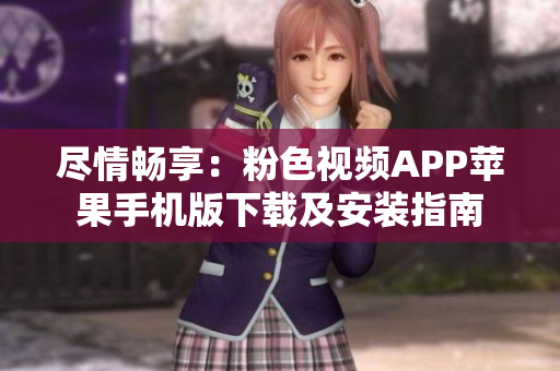 尽情畅享：粉色视频APP苹果手机版下载及安装指南