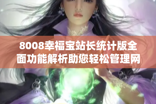 8008幸福宝站长统计版全面功能解析助您轻松管理网站数据