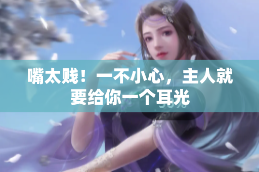 嘴太贱！一不小心，主人就要给你一个耳光