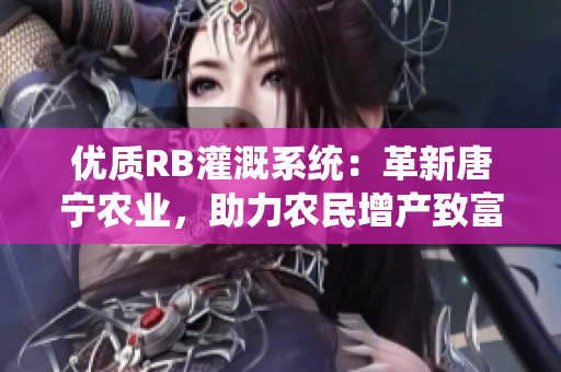 优质RB灌溉系统：革新唐宁农业，助力农民增产致富