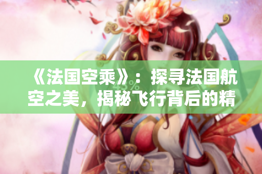 《法国空乘》：探寻法国航空之美，揭秘飞行背后的精彩故事