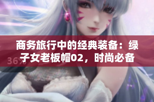 商务旅行中的经典装备：绿子女老板帽02，时尚必备！