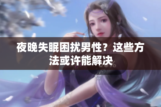 夜晚失眠困扰男性？这些方法或许能解决