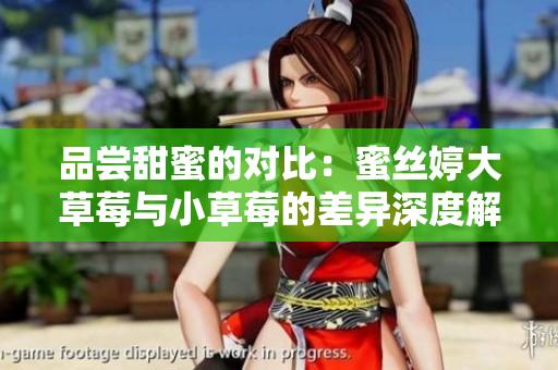品尝甜蜜的对比：蜜丝婷大草莓与小草莓的差异深度解析