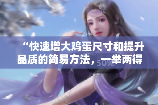 “快速增大鸡蛋尺寸和提升品质的简易方法，一举两得！”