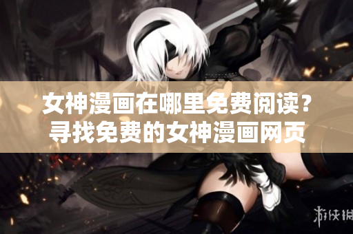 女神漫画在哪里免费阅读？寻找免费的女神漫画网页
