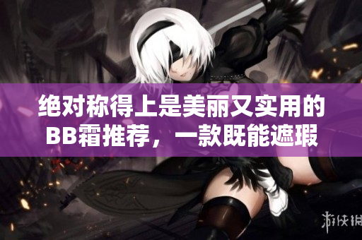 绝对称得上是美丽又实用的BB霜推荐，一款既能遮瑕又保湿的神器！