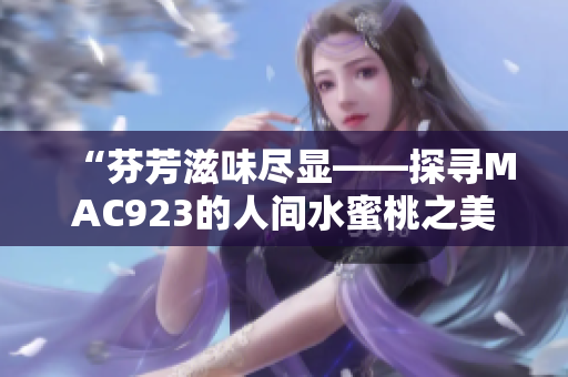 “芬芳滋味尽显——探寻MAC923的人间水蜜桃之美”